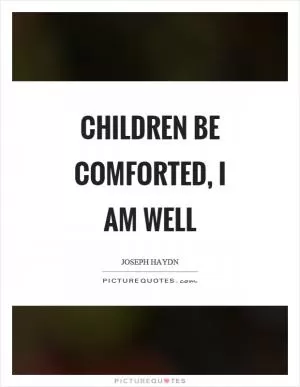 Children be comforted, I am well Picture Quote #1