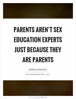 Parents aren’t sex education experts just because they are parents Picture Quote #1