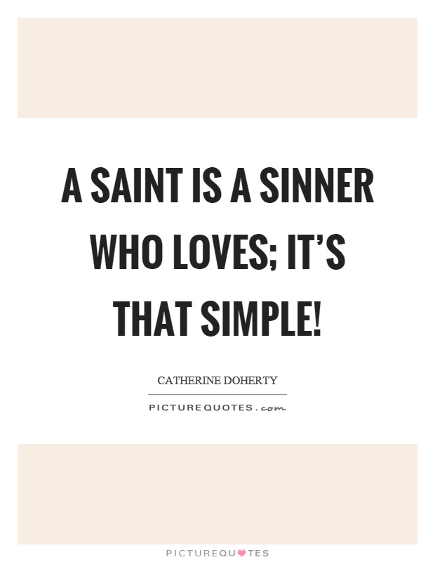 A saint is a sinner who loves; it's that simple! Picture Quote #1