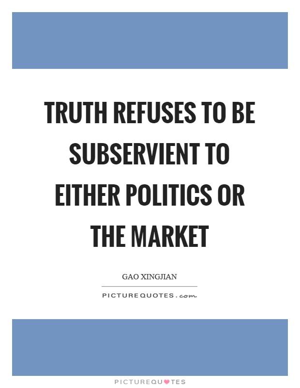 Truth refuses to be subservient to either politics or the market Picture Quote #1