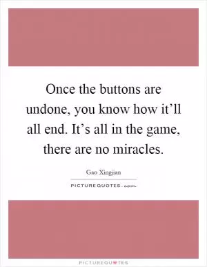 Once the buttons are undone, you know how it’ll all end. It’s all in the game, there are no miracles Picture Quote #1