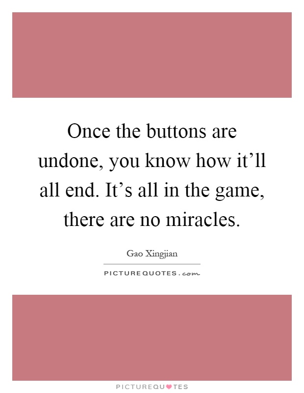 Once the buttons are undone, you know how it'll all end. It's all in the game, there are no miracles Picture Quote #1