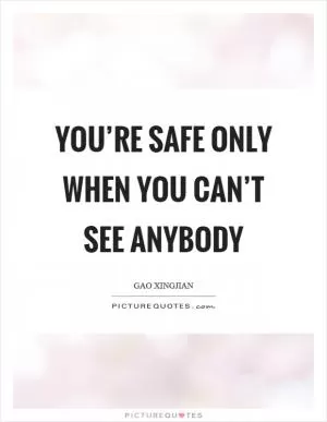 You’re safe only when you can’t see anybody Picture Quote #1