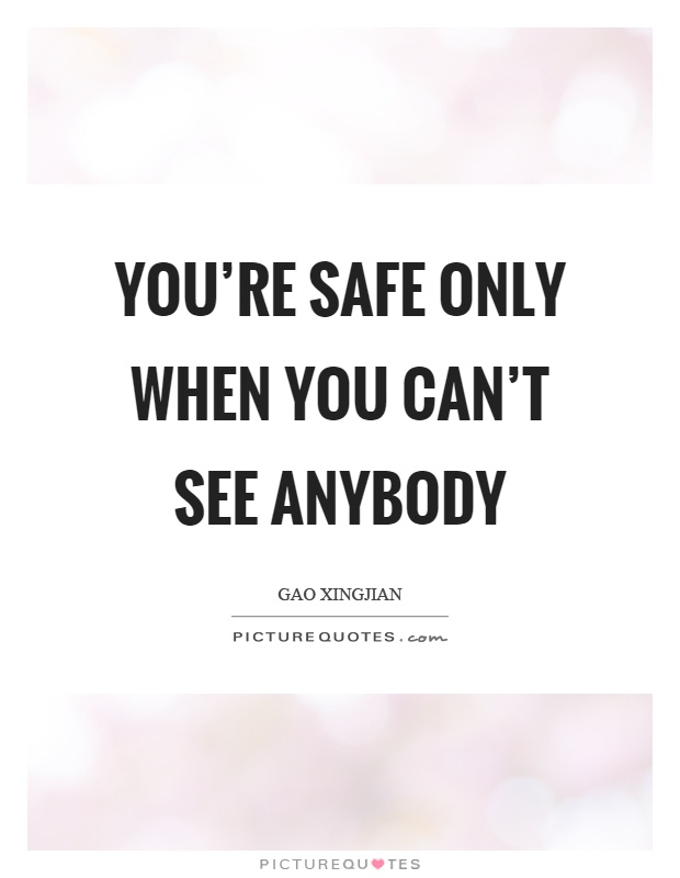 You're safe only when you can't see anybody Picture Quote #1