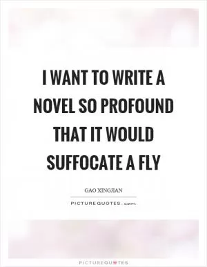 I want to write a novel so profound that it would suffocate a fly Picture Quote #1