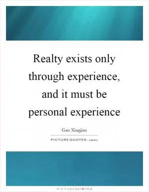 Realty exists only through experience, and it must be personal experience Picture Quote #1