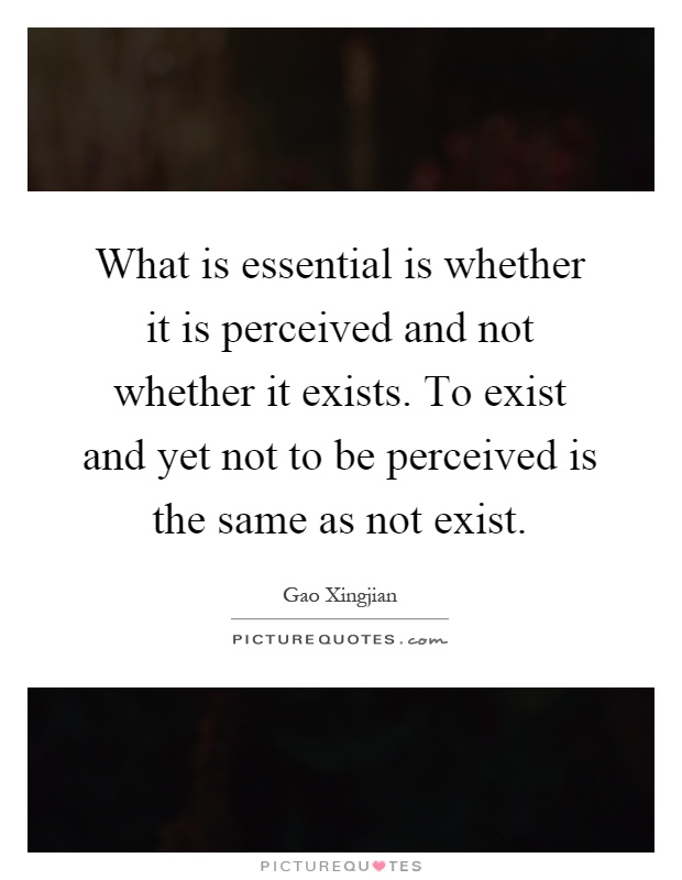 What is essential is whether it is perceived and not whether it exists. To exist and yet not to be perceived is the same as not exist Picture Quote #1