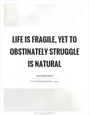 Life is fragile, yet to obstinately struggle is natural Picture Quote #1