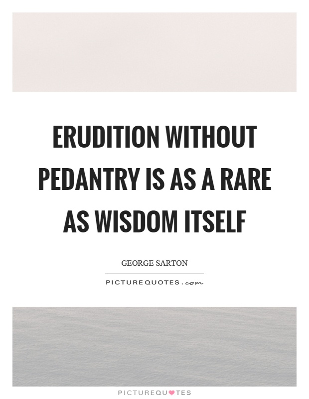 Erudition without pedantry is as a rare as wisdom itself Picture Quote #1