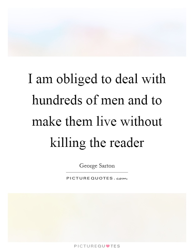 I am obliged to deal with hundreds of men and to make them live without killing the reader Picture Quote #1