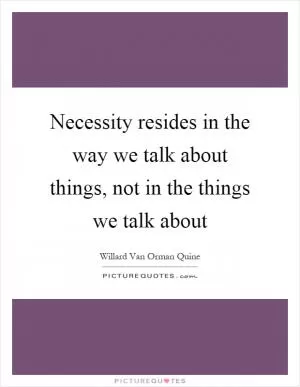 Necessity resides in the way we talk about things, not in the things we talk about Picture Quote #1