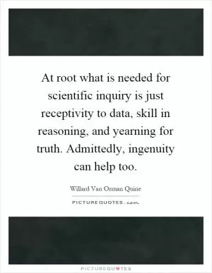 At root what is needed for scientific inquiry is just receptivity to data, skill in reasoning, and yearning for truth. Admittedly, ingenuity can help too Picture Quote #1