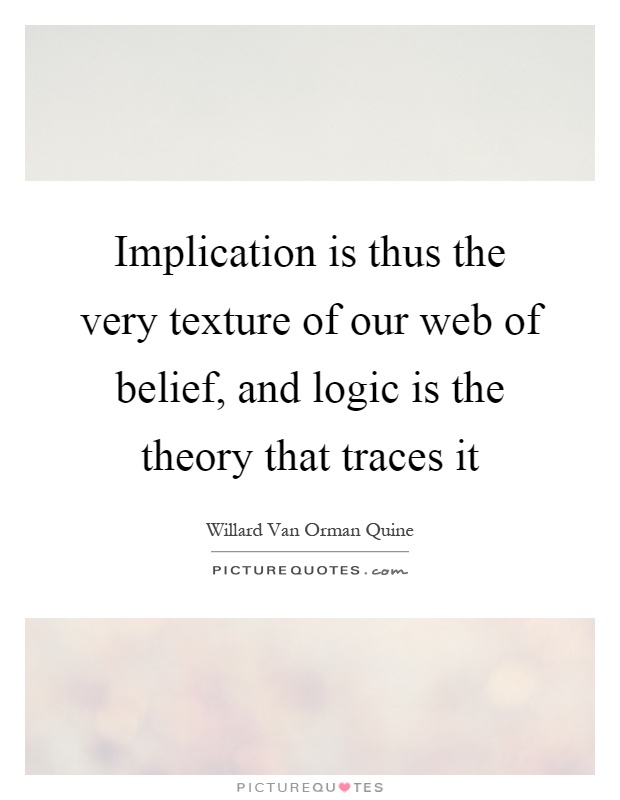 Implication is thus the very texture of our web of belief, and logic is the theory that traces it Picture Quote #1