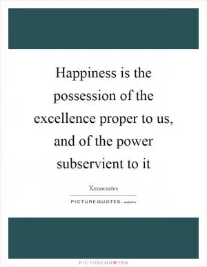 Happiness is the possession of the excellence proper to us, and of the power subservient to it Picture Quote #1