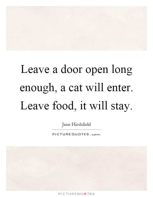 Leave a door open long enough, a cat will enter. Leave food, it will stay Picture Quote #1