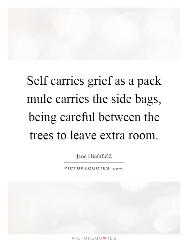 Self carries grief as a pack mule carries the side bags, being careful between the trees to leave extra room Picture Quote #1