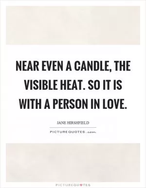 Near even a candle, the visible heat. So it is with a person in love Picture Quote #1