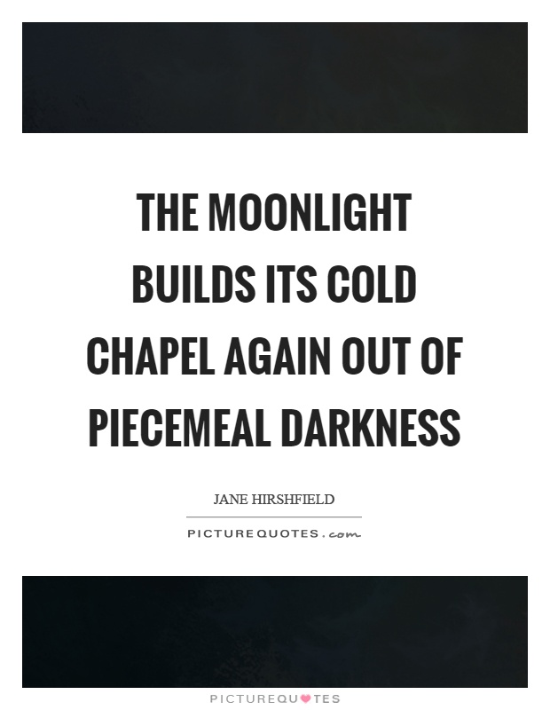 The moonlight builds its cold chapel again out of piecemeal darkness Picture Quote #1