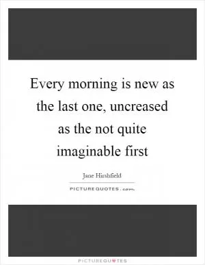 Every morning is new as the last one, uncreased as the not quite imaginable first Picture Quote #1