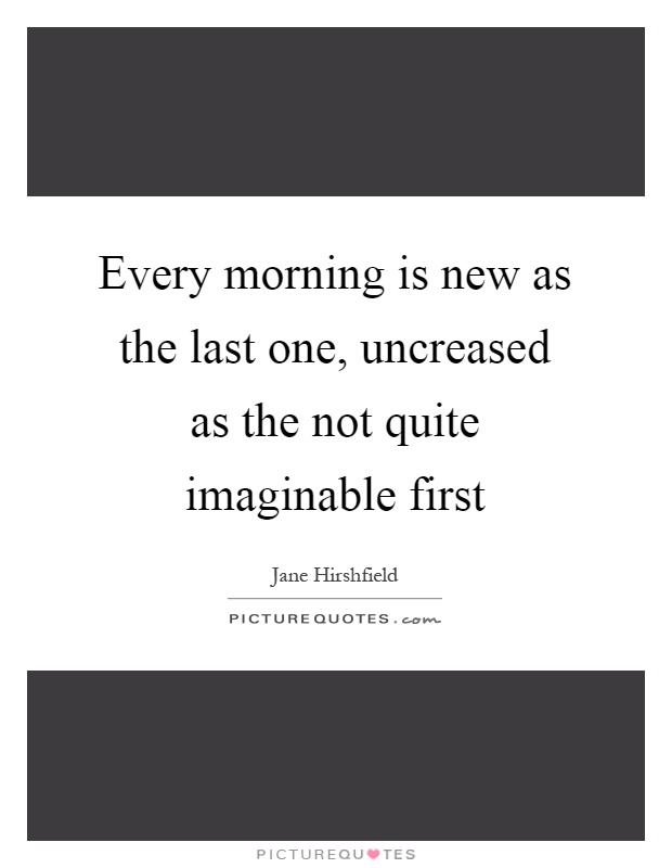 Every morning is new as the last one, uncreased as the not quite imaginable first Picture Quote #1