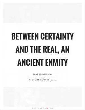 Between certainty and the real, an ancient enmity Picture Quote #1
