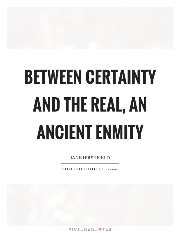 Between certainty and the real, an ancient enmity Picture Quote #1