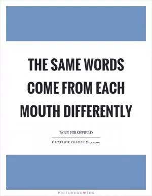 The same words come from each mouth differently Picture Quote #1