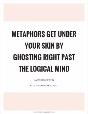 Metaphors get under your skin by ghosting right past the logical mind Picture Quote #1