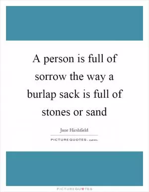 A person is full of sorrow the way a burlap sack is full of stones or sand Picture Quote #1