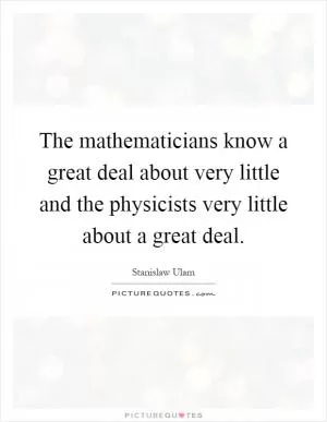 The mathematicians know a great deal about very little and the physicists very little about a great deal Picture Quote #1