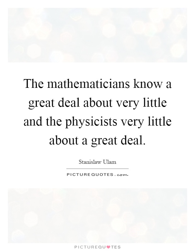 The mathematicians know a great deal about very little and the physicists very little about a great deal Picture Quote #1