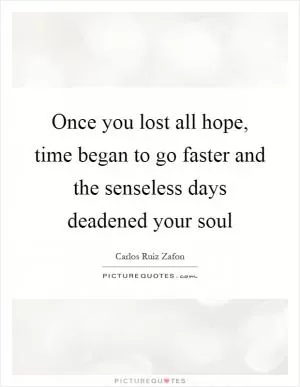 Once you lost all hope, time began to go faster and the senseless days deadened your soul Picture Quote #1