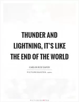 Thunder and lightning, it’s like the end of the world Picture Quote #1