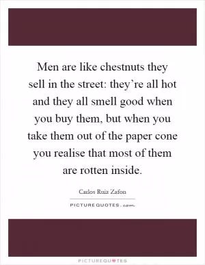 Men are like chestnuts they sell in the street: they’re all hot and they all smell good when you buy them, but when you take them out of the paper cone you realise that most of them are rotten inside Picture Quote #1