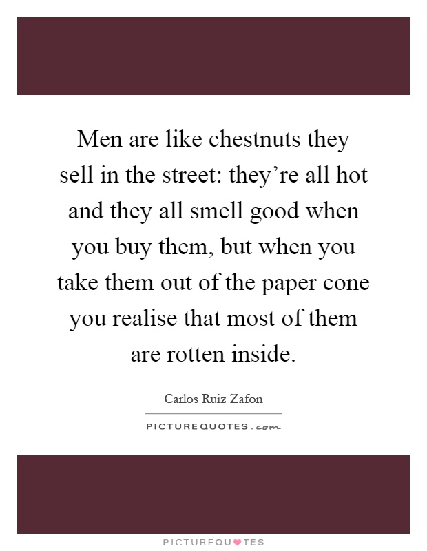 Men are like chestnuts they sell in the street: they're all hot and they all smell good when you buy them, but when you take them out of the paper cone you realise that most of them are rotten inside Picture Quote #1