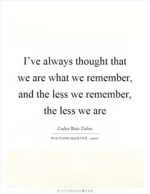 I’ve always thought that we are what we remember, and the less we remember, the less we are Picture Quote #1