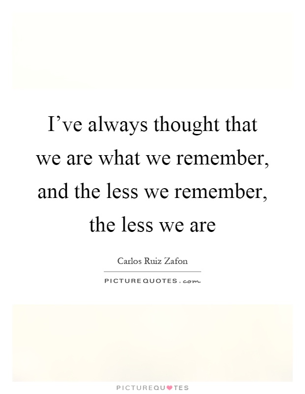 I've always thought that we are what we remember, and the less we remember, the less we are Picture Quote #1