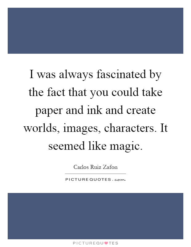 I was always fascinated by the fact that you could take paper and ink and create worlds, images, characters. It seemed like magic Picture Quote #1
