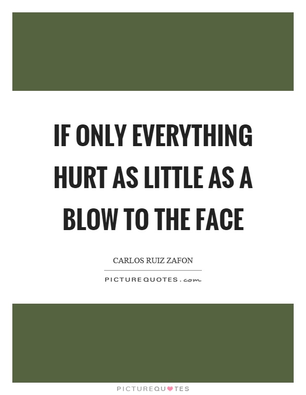 If only everything hurt as little as a blow to the face Picture Quote #1