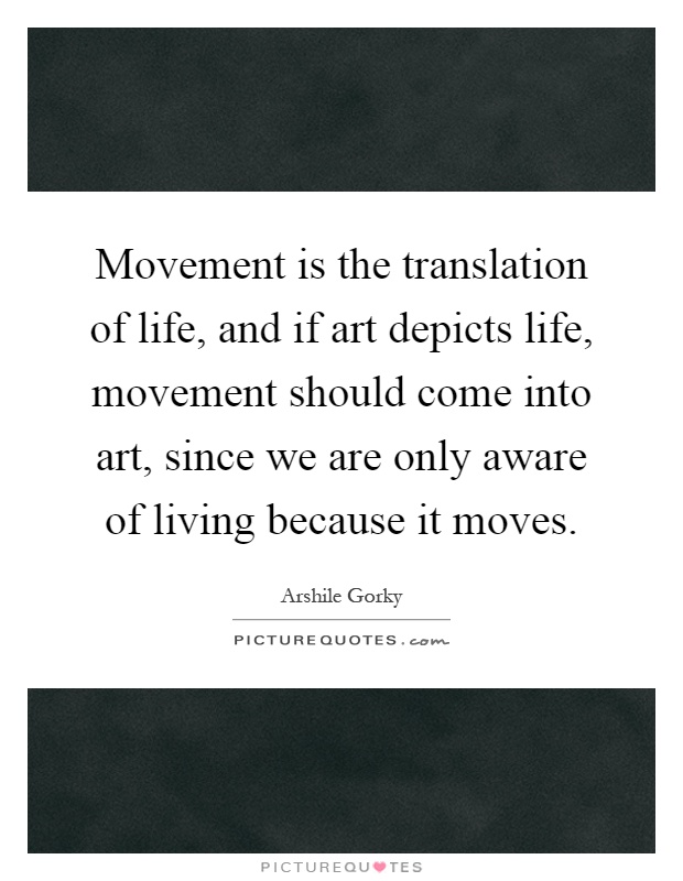 Movement is the translation of life, and if art depicts life, movement should come into art, since we are only aware of living because it moves Picture Quote #1