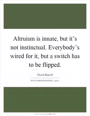Altruism is innate, but it’s not instinctual. Everybody’s wired for it, but a switch has to be flipped Picture Quote #1