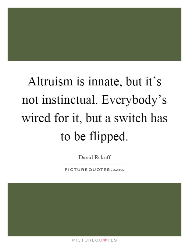 Altruism is innate, but it's not instinctual. Everybody's wired for it, but a switch has to be flipped Picture Quote #1
