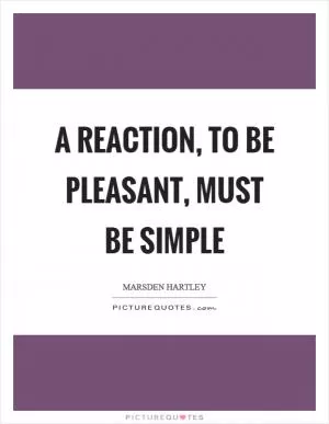 A reaction, to be pleasant, must be simple Picture Quote #1