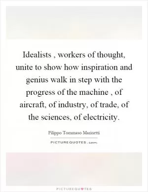 Idealists, workers of thought, unite to show how inspiration and genius walk in step with the progress of the machine, of aircraft, of industry, of trade, of the sciences, of electricity Picture Quote #1