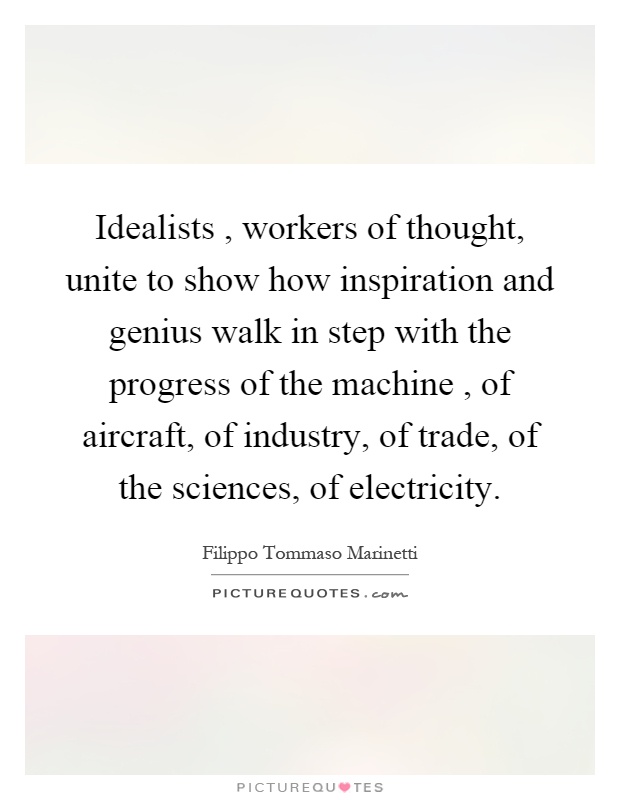 Idealists, workers of thought, unite to show how inspiration and genius walk in step with the progress of the machine, of aircraft, of industry, of trade, of the sciences, of electricity Picture Quote #1