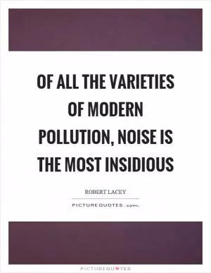 Of all the varieties of modern pollution, noise is the most insidious Picture Quote #1