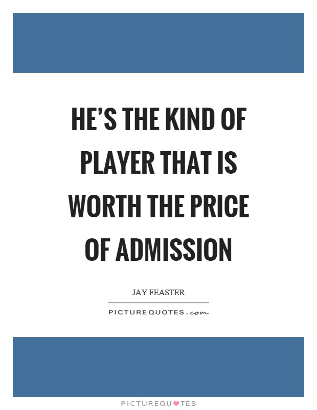 He's the kind of player that is worth the price of admission Picture Quote #1