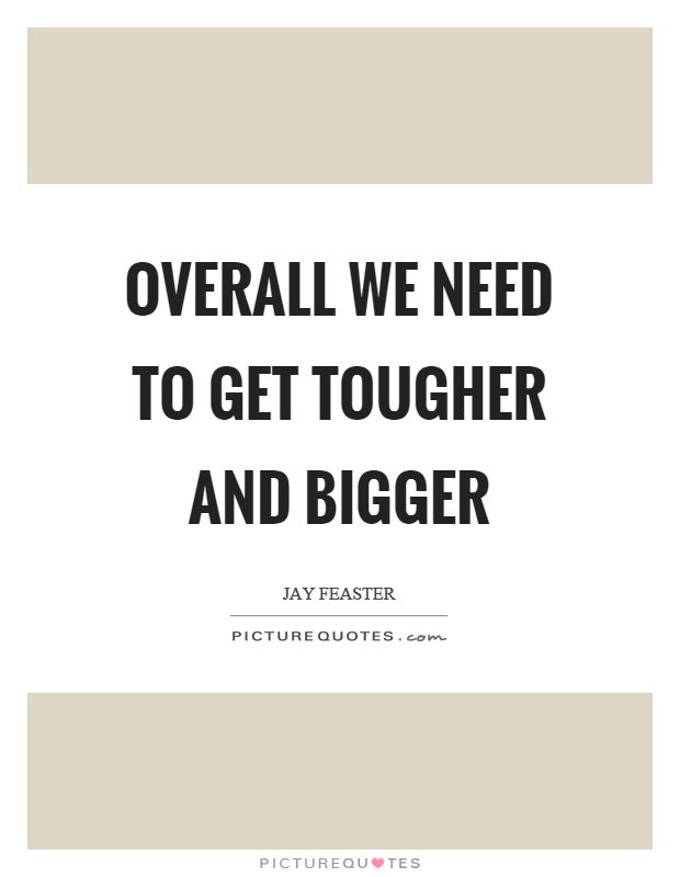 Overall we need to get tougher and bigger Picture Quote #1