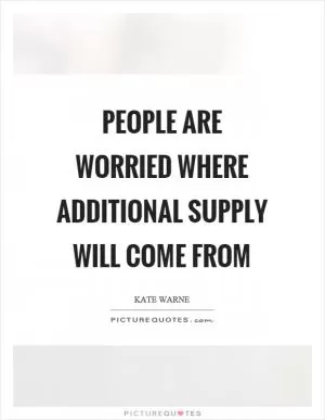 People are worried where additional supply will come from Picture Quote #1