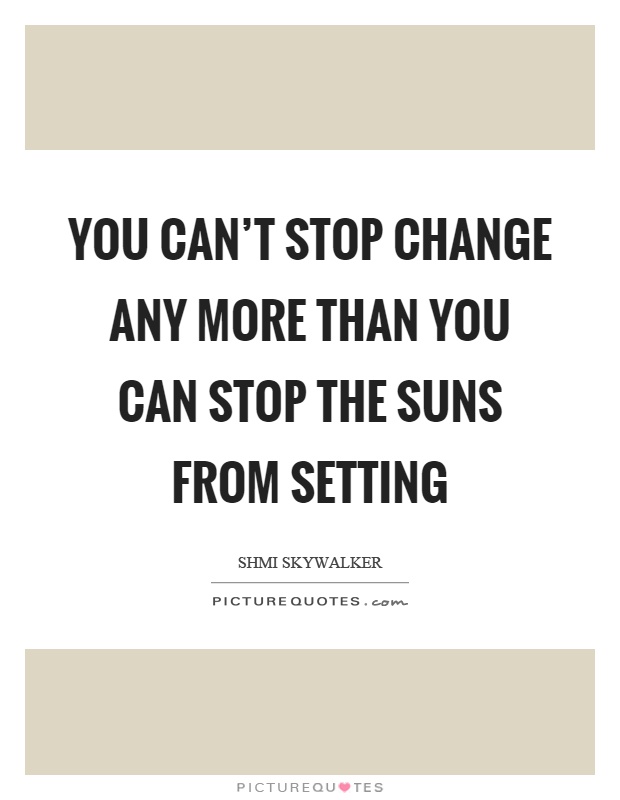 You can't stop change any more than you can stop the suns from setting Picture Quote #1